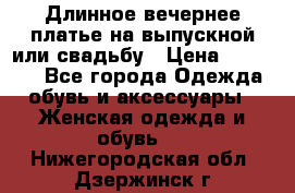 Длинное вечернее платье на выпускной или свадьбу › Цена ­ 11 700 - Все города Одежда, обувь и аксессуары » Женская одежда и обувь   . Нижегородская обл.,Дзержинск г.